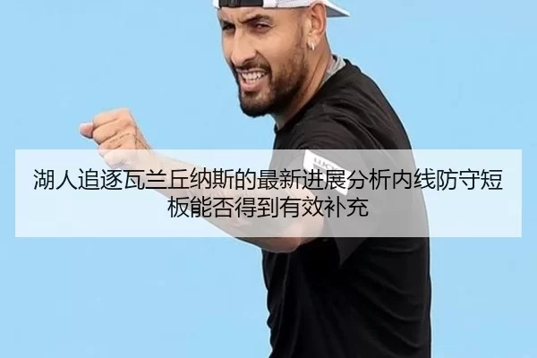 湖人追逐瓦兰丘纳斯的最新进展分析内线防守短板能否得到有效补充